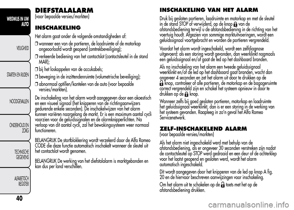 Alfa Romeo MiTo 2016 Handleiding (in Dutch) DIEFSTALALARM
(voor bepaalde versies/markten)
INSCHAKELING
Het alarm gaat onder de volgende omstandigheden af:
❒wanneer een van de portieren, de laadruimte of de motorkap
ongeoorloofd wordt geopend Alfa Romeo MiTo 2016 Handleiding (in Dutch) DIEFSTALALARM
(voor bepaalde versies/markten)
INSCHAKELING
Het alarm gaat onder de volgende omstandigheden af:
❒wanneer een van de portieren, de laadruimte of de motorkap
ongeoorloofd wordt geopend