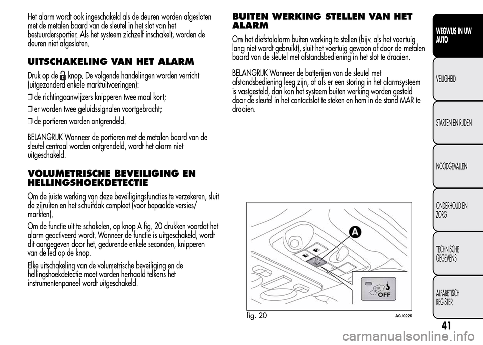 Alfa Romeo MiTo 2016 Handleiding (in Dutch) Het alarm wordt ook ingeschakeld als de deuren worden afgesloten
met de metalen baard van de sleutel in het slot van het
bestuurdersportier. Als het systeem zichzelf inschakelt, worden de
deuren niet Alfa Romeo MiTo 2016 Handleiding (in Dutch) Het alarm wordt ook ingeschakeld als de deuren worden afgesloten
met de metalen baard van de sleutel in het slot van het
bestuurdersportier. Als het systeem zichzelf inschakelt, worden de
deuren niet