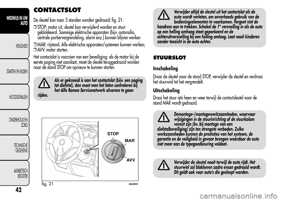 Alfa Romeo MiTo 2016 Handleiding (in Dutch) CONTACTSLOT
De sleutel kan naar 3 standen worden gedraaid: fig. 21:
❒STOP: motor uit, sleutel kan verwijderd worden en stuur
geblokkeerd. Sommige elektrische apparaten (bijv. autoradio,
centrale por Alfa Romeo MiTo 2016 Handleiding (in Dutch) CONTACTSLOT
De sleutel kan naar 3 standen worden gedraaid: fig. 21:
❒STOP: motor uit, sleutel kan verwijderd worden en stuur
geblokkeerd. Sommige elektrische apparaten (bijv. autoradio,
centrale por