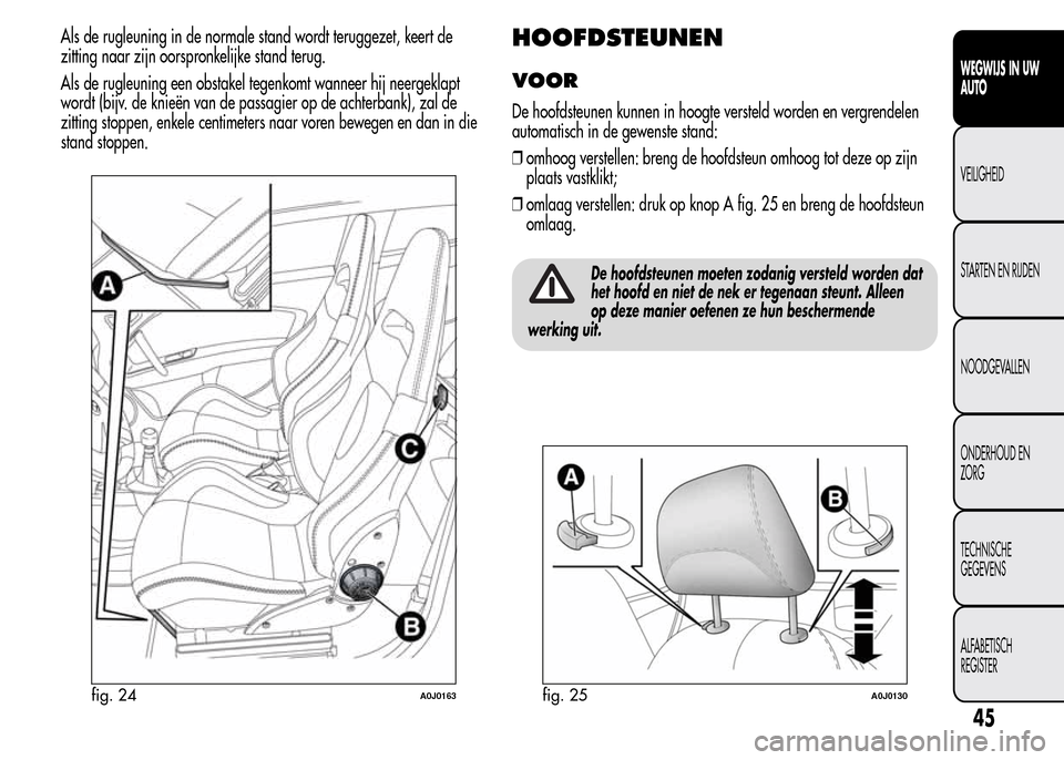 Alfa Romeo MiTo 2016 Handleiding (in Dutch) Als de rugleuning in de normale stand wordt teruggezet, keert de
zitting naar zijn oorspronkelijke stand terug.
Als de rugleuning een obstakel tegenkomt wanneer hij neergeklapt
wordt (bijv. de knieën Alfa Romeo MiTo 2016 Handleiding (in Dutch) Als de rugleuning in de normale stand wordt teruggezet, keert de
zitting naar zijn oorspronkelijke stand terug.
Als de rugleuning een obstakel tegenkomt wanneer hij neergeklapt
wordt (bijv. de knieën