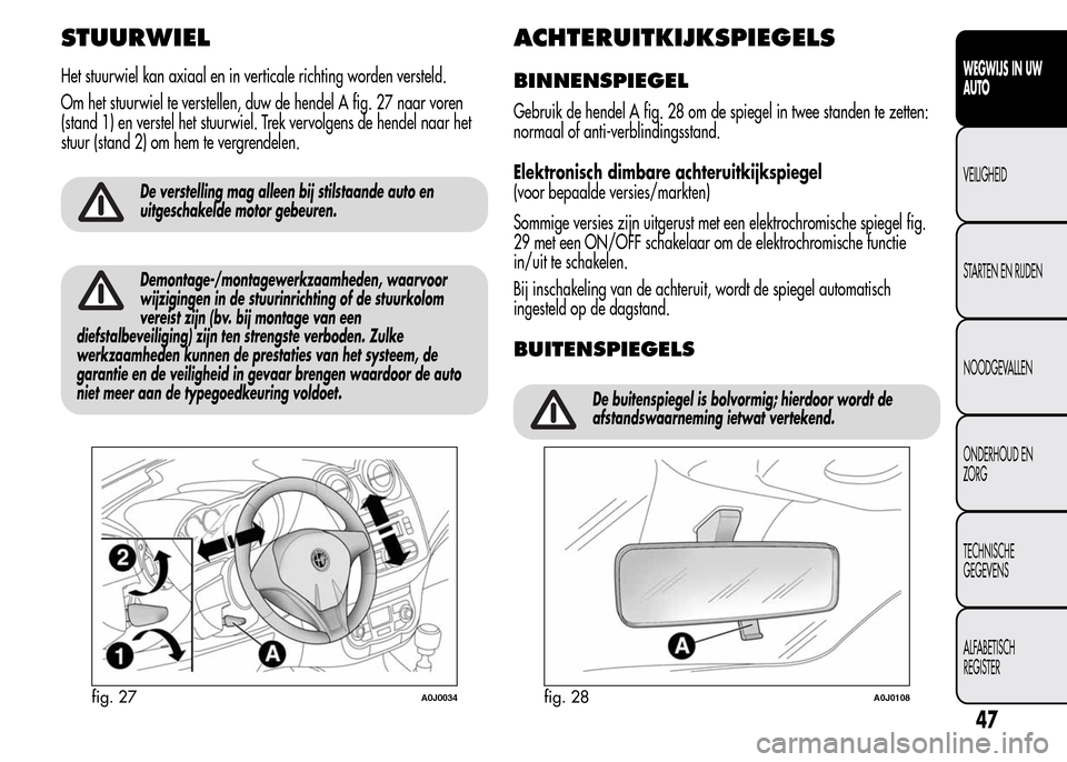 Alfa Romeo MiTo 2016 Handleiding (in Dutch) STUURWIEL
Het stuurwiel kan axiaal en in verticale richting worden versteld.
Om het stuurwiel te verstellen, duw de hendel A fig. 27 naar voren
(stand 1) en verstel het stuurwiel. Trek vervolgens de h Alfa Romeo MiTo 2016 Handleiding (in Dutch) STUURWIEL
Het stuurwiel kan axiaal en in verticale richting worden versteld.
Om het stuurwiel te verstellen, duw de hendel A fig. 27 naar voren
(stand 1) en verstel het stuurwiel. Trek vervolgens de h