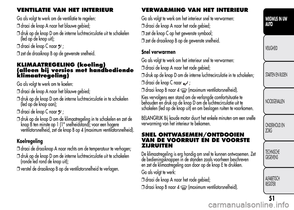 Alfa Romeo MiTo 2016 Handleiding (in Dutch) VENTILATIE VAN HET INTERIEUR
Ga als volgt te werk om de ventilatie te regelen:
❒draai de knop A naar het blauwe gebied;
❒druk op de knop D om de interne luchtrecirculatie uit te schakelen
(led op Alfa Romeo MiTo 2016 Handleiding (in Dutch) VENTILATIE VAN HET INTERIEUR
Ga als volgt te werk om de ventilatie te regelen:
❒draai de knop A naar het blauwe gebied;
❒druk op de knop D om de interne luchtrecirculatie uit te schakelen
(led op