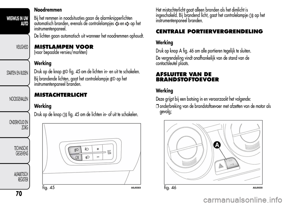 Alfa Romeo MiTo 2016  Handleiding (in Dutch) Noodremmen
Bij het remmen in noodsituaties gaan de alarmknipperlichten
automatisch branden, evenals de controlelampjes
enop het
instrumentenpaneel.
De lichten gaan automatisch uit wanneer het noodremm
