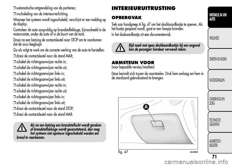 Alfa Romeo MiTo 2016  Handleiding (in Dutch) ❒automatische ontgrendeling van de portieren;
❒inschakeling van de interieurverlichting.
Wanneer het systeem wordt ingeschakeld, verschijnt er een melding op
de display.
Controleer de auto zorgvul