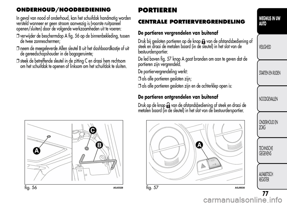 Alfa Romeo MiTo 2016 Handleiding (in Dutch) ONDERHOUD/NOODBEDIENING
In geval van nood of onderhoud, kan het schuifdak handmatig worden
versteld wanneer er geen stroom aanwezig is (voorste ruitpaneel
openen/sluiten) door de volgende werkzaamhede Alfa Romeo MiTo 2016 Handleiding (in Dutch) ONDERHOUD/NOODBEDIENING
In geval van nood of onderhoud, kan het schuifdak handmatig worden
versteld wanneer er geen stroom aanwezig is (voorste ruitpaneel
openen/sluiten) door de volgende werkzaamhede