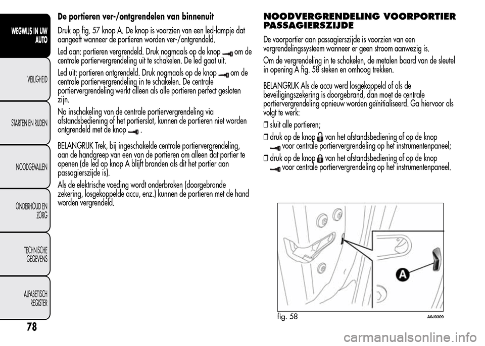 Alfa Romeo MiTo 2016 Handleiding (in Dutch) De portieren ver-/ontgrendelen van binnenuit
Druk op fig. 57 knop A. De knop is voorzien van een led-lampje dat
aangeeft wanneer de portieren worden ver-/ontgrendeld.
Led aan: portieren vergrendeld. D Alfa Romeo MiTo 2016 Handleiding (in Dutch) De portieren ver-/ontgrendelen van binnenuit
Druk op fig. 57 knop A. De knop is voorzien van een led-lampje dat
aangeeft wanneer de portieren worden ver-/ontgrendeld.
Led aan: portieren vergrendeld. D