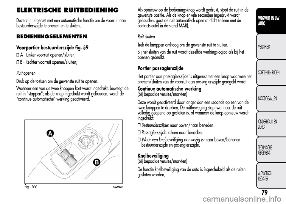 Alfa Romeo MiTo 2016 Handleiding (in Dutch) ELEKTRISCHE RUITBEDIENING
Deze zijn uitgerust met een automatische functie om de voorruit aan
bestuurderszijde te openen en te sluiten.
BEDIENINGSELEMENTEN
Voorportier bestuurderszijde fig. 59
❒A - Alfa Romeo MiTo 2016 Handleiding (in Dutch) ELEKTRISCHE RUITBEDIENING
Deze zijn uitgerust met een automatische functie om de voorruit aan
bestuurderszijde te openen en te sluiten.
BEDIENINGSELEMENTEN
Voorportier bestuurderszijde fig. 59
❒A -