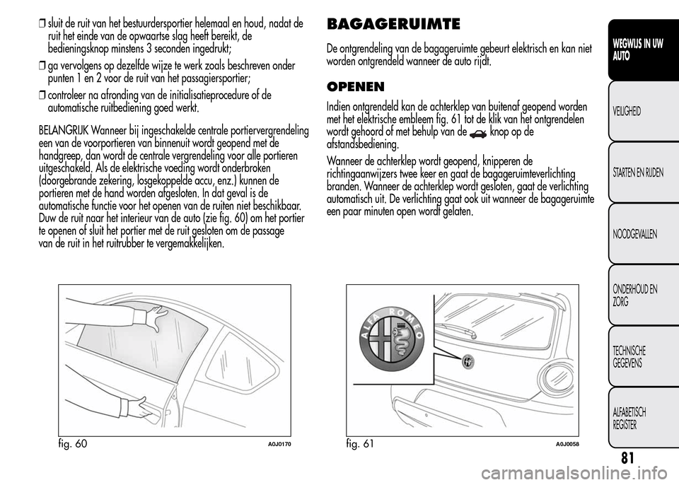 Alfa Romeo MiTo 2016 Handleiding (in Dutch) ❒sluit de ruit van het bestuurdersportier helemaal en houd, nadat de
ruit het einde van de opwaartse slag heeft bereikt, de
bedieningsknop minstens 3 seconden ingedrukt;
❒ga vervolgens op dezelfde Alfa Romeo MiTo 2016 Handleiding (in Dutch) ❒sluit de ruit van het bestuurdersportier helemaal en houd, nadat de
ruit het einde van de opwaartse slag heeft bereikt, de
bedieningsknop minstens 3 seconden ingedrukt;
❒ga vervolgens op dezelfde