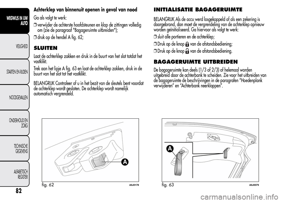 Alfa Romeo MiTo 2016 Handleiding (in Dutch) Achterklep van binnenuit openen in geval van nood
Ga als volgt te werk:
❒verwijder de achterste hoofdsteunen en klap de zittingen volledig
om (zie de paragraaf "Bagageruimte uitbreiden");
❒druk op Alfa Romeo MiTo 2016 Handleiding (in Dutch) Achterklep van binnenuit openen in geval van nood
Ga als volgt te werk:
❒verwijder de achterste hoofdsteunen en klap de zittingen volledig
om (zie de paragraaf "Bagageruimte uitbreiden");
❒druk op