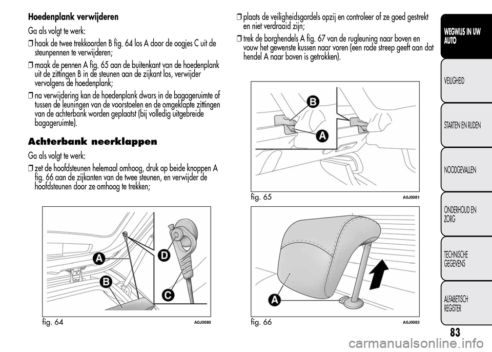Alfa Romeo MiTo 2016 Handleiding (in Dutch) Hoedenplank verwijderen
Ga als volgt te werk:
❒haak de twee trekkoorden B fig. 64 los A door de oogjes C uit de
steunpennen te verwijderen;
❒maak de pennen A fig. 65 aan de buitenkant van de hoede Alfa Romeo MiTo 2016 Handleiding (in Dutch) Hoedenplank verwijderen
Ga als volgt te werk:
❒haak de twee trekkoorden B fig. 64 los A door de oogjes C uit de
steunpennen te verwijderen;
❒maak de pennen A fig. 65 aan de buitenkant van de hoede