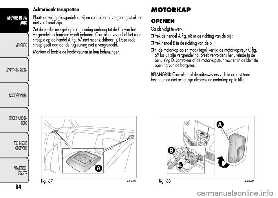 Alfa Romeo MiTo 2016 Handleiding (in Dutch) Achterbank terugzetten
Plaats de veiligheidsgordels opzij en controleer of ze goed gestrekt en
niet verdraaid zijn.
Zet de eerder neergeklapte rugleuning omhoog tot de klik van het
vergrendelmechanism Alfa Romeo MiTo 2016 Handleiding (in Dutch) Achterbank terugzetten
Plaats de veiligheidsgordels opzij en controleer of ze goed gestrekt en
niet verdraaid zijn.
Zet de eerder neergeklapte rugleuning omhoog tot de klik van het
vergrendelmechanism