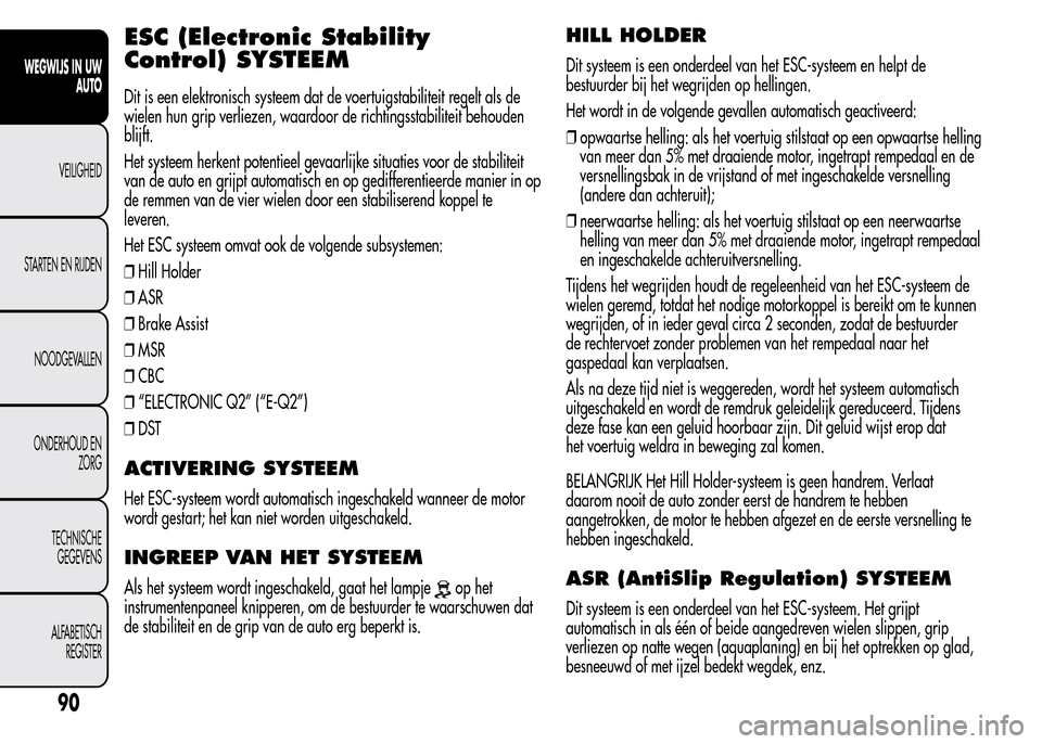 Alfa Romeo MiTo 2016 Handleiding (in Dutch) ESC (Electronic Stability
Control) SYSTEEM
Dit is een elektronisch systeem dat de voertuigstabiliteit regelt als de
wielen hun grip verliezen, waardoor de richtingsstabiliteit behouden
blijft.
Het sys Alfa Romeo MiTo 2016 Handleiding (in Dutch) ESC (Electronic Stability
Control) SYSTEEM
Dit is een elektronisch systeem dat de voertuigstabiliteit regelt als de
wielen hun grip verliezen, waardoor de richtingsstabiliteit behouden
blijft.
Het sys