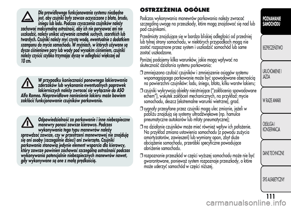 Alfa Romeo MiTo 2016 Instrukcja Obsługi (in Polish) Dla prawidłowego funkcjonowania systemu niezbędne
jest, aby czujniki były zawsze oczyszczone z błota, brudu,
śniegu lub lodu. Podczas czyszczenia czujników należy
zachować maksymalną ostrożn Alfa Romeo MiTo 2016 Instrukcja Obsługi (in Polish) Dla prawidłowego funkcjonowania systemu niezbędne
jest, aby czujniki były zawsze oczyszczone z błota, brudu,
śniegu lub lodu. Podczas czyszczenia czujników należy
zachować maksymalną ostrożn