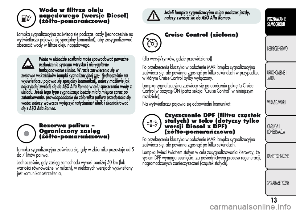 Alfa Romeo MiTo 2016  Instrukcja Obsługi (in Polish) Woda w filtrze oleju
napędowego (wersje Diesel)
(żółto-pomarańczowa)
Lampka sygnalizacyjna zaświeca się podczas jazdy (jednocześnie na
wyświetlaczu pojawia się specjalny komunikat), aby zasy