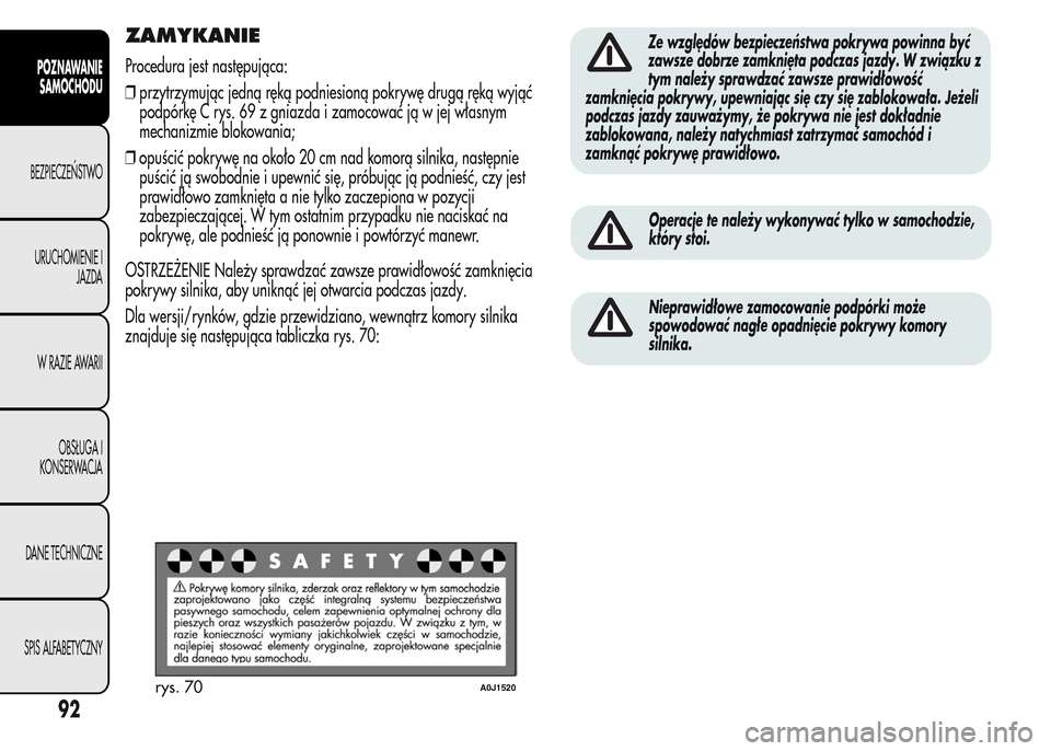 Alfa Romeo MiTo 2016 Instrukcja Obsługi (in Polish) ZAMYKANIE
Procedura jest następująca:
❒przytrzymując jedną ręką podniesioną pokrywę drugą ręką wyjąć
podpórkę C rys. 69 z gniazda i zamocować ją w jej własnym
mechanizmie blokowani Alfa Romeo MiTo 2016 Instrukcja Obsługi (in Polish) ZAMYKANIE
Procedura jest następująca:
❒przytrzymując jedną ręką podniesioną pokrywę drugą ręką wyjąć
podpórkę C rys. 69 z gniazda i zamocować ją w jej własnym
mechanizmie blokowani