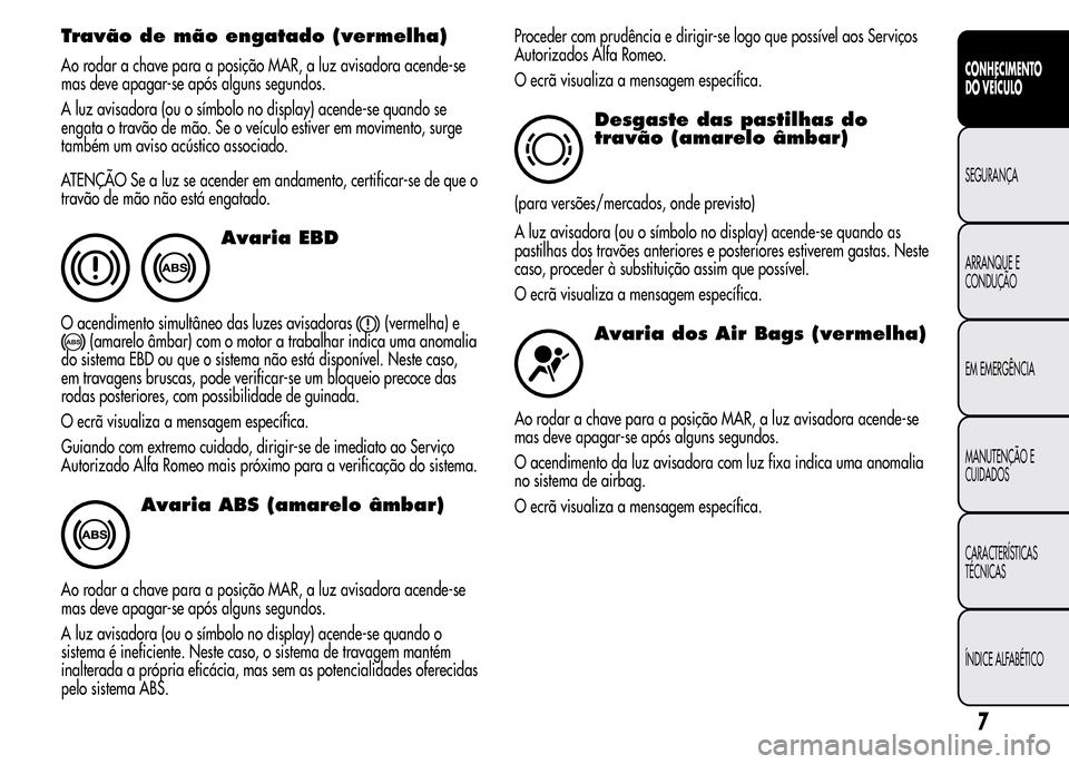 Alfa Romeo MiTo 2016 Manual do proprietário (in Portuguese) Travão de mão engatado (vermelha)
Ao rodar a chave para a posição MAR, a luz avisadora acende-se
mas deve apagar-se após alguns segundos.
A luz avisadora (ou o símbolo no display) acende-se quan Alfa Romeo MiTo 2016 Manual do proprietário (in Portuguese) Travão de mão engatado (vermelha)
Ao rodar a chave para a posição MAR, a luz avisadora acende-se
mas deve apagar-se após alguns segundos.
A luz avisadora (ou o símbolo no display) acende-se quan