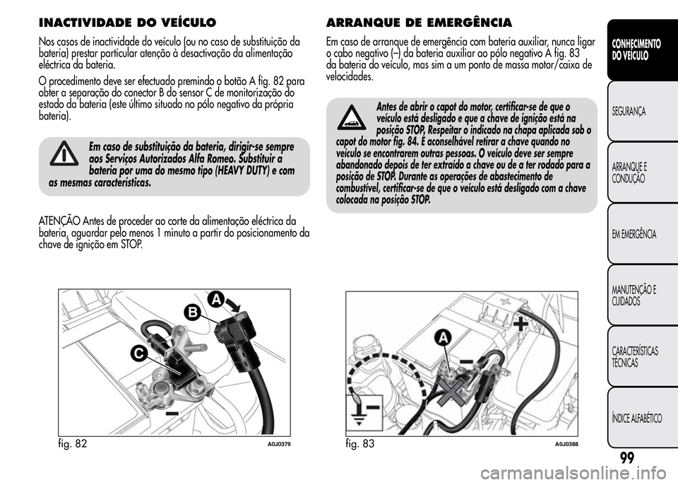 Alfa Romeo MiTo 2016  Manual do proprietário (in Portuguese) INACTIVIDADE DO VEÍCULO
Nos casos de inactividade do veículo (ou no caso de substituição da
bateria) prestar particular atenção à desactivação da alimentação
eléctrica da bateria.
O proced