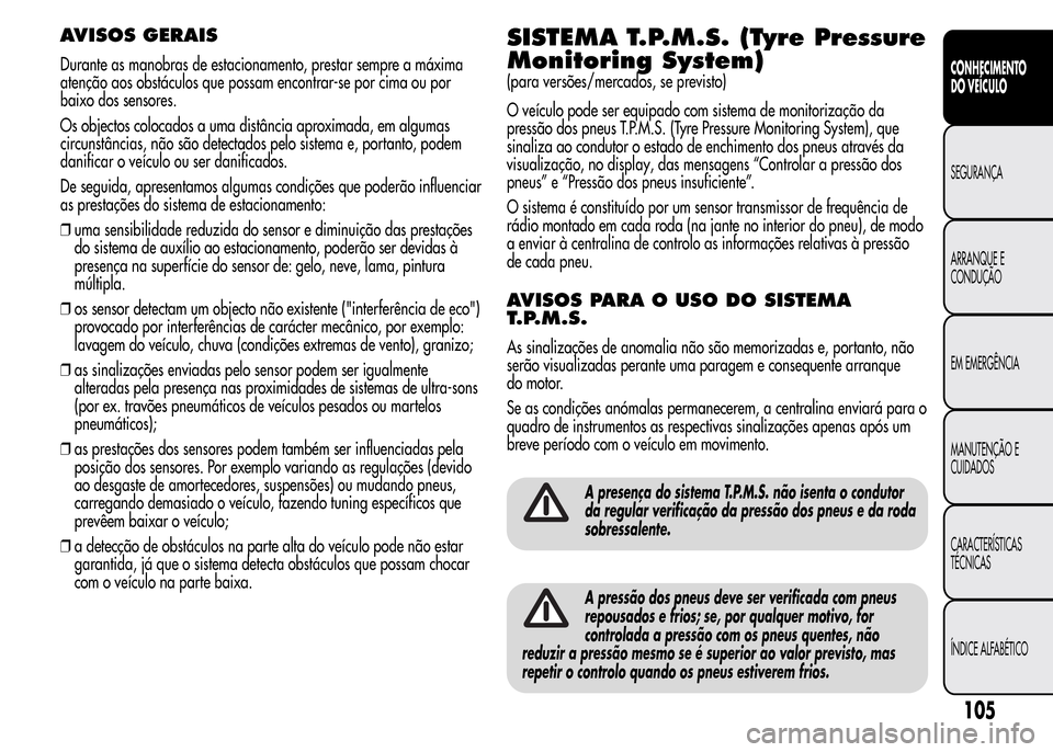 Alfa Romeo MiTo 2016 Manual do proprietário (in Portuguese) AVISOS GERAIS
Durante as manobras de estacionamento, prestar sempre a máxima
atenção aos obstáculos que possam encontrar-se por cima ou por
baixo dos sensores.
Os objectos colocados a uma distânc Alfa Romeo MiTo 2016 Manual do proprietário (in Portuguese) AVISOS GERAIS
Durante as manobras de estacionamento, prestar sempre a máxima
atenção aos obstáculos que possam encontrar-se por cima ou por
baixo dos sensores.
Os objectos colocados a uma distânc