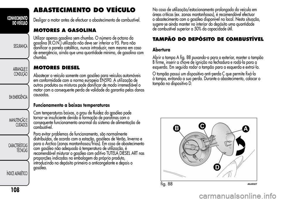 Alfa Romeo MiTo 2016 Manual do proprietário (in Portuguese) ABASTECIMENTO DO VEÍCULO
Desligar o motor antes de efectuar o abastecimento de combustível.
MOTORES A GASOLINA
Utilizar apenas gasolina sem chumbo. O número de octano da
gasolina (R.O.N.) utilizada Alfa Romeo MiTo 2016 Manual do proprietário (in Portuguese) ABASTECIMENTO DO VEÍCULO
Desligar o motor antes de efectuar o abastecimento de combustível.
MOTORES A GASOLINA
Utilizar apenas gasolina sem chumbo. O número de octano da
gasolina (R.O.N.) utilizada
