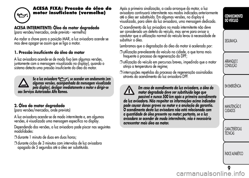Alfa Romeo MiTo 2016 Manual do proprietário (in Portuguese) ACESA FIXA: Pressão do óleo do
motor insuficiente (vermelha)
ACESA INTERMITENTE: Óleo do motor degradado
(para versões/mercados, onde previsto - vermelha)
Ao rodar a chave para a posição MAR, a Alfa Romeo MiTo 2016 Manual do proprietário (in Portuguese) ACESA FIXA: Pressão do óleo do
motor insuficiente (vermelha)
ACESA INTERMITENTE: Óleo do motor degradado
(para versões/mercados, onde previsto - vermelha)
Ao rodar a chave para a posição MAR, a