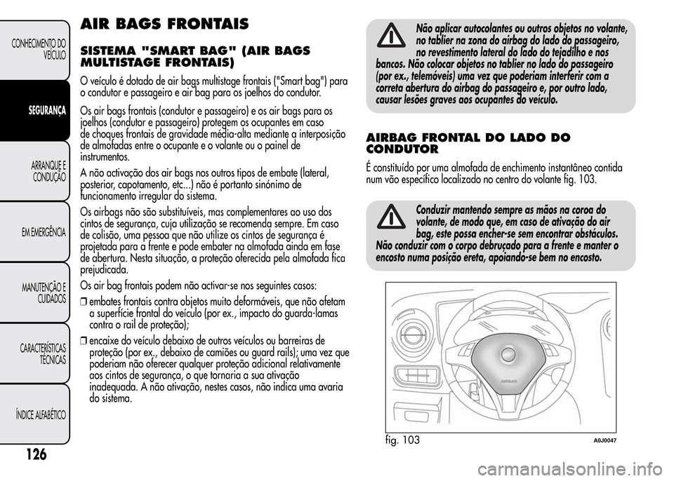 Alfa Romeo MiTo 2016  Manual do proprietário (in Portuguese) AIR BAGS FRONTAIS
SISTEMA "SMART BAG" (AIR BAGS
MULTISTAGE FRONTAIS)
O veículo é dotado de air bags multistage frontais ("Smart bag") para
o condutor e passageiro e air bag para os joelhos do condut