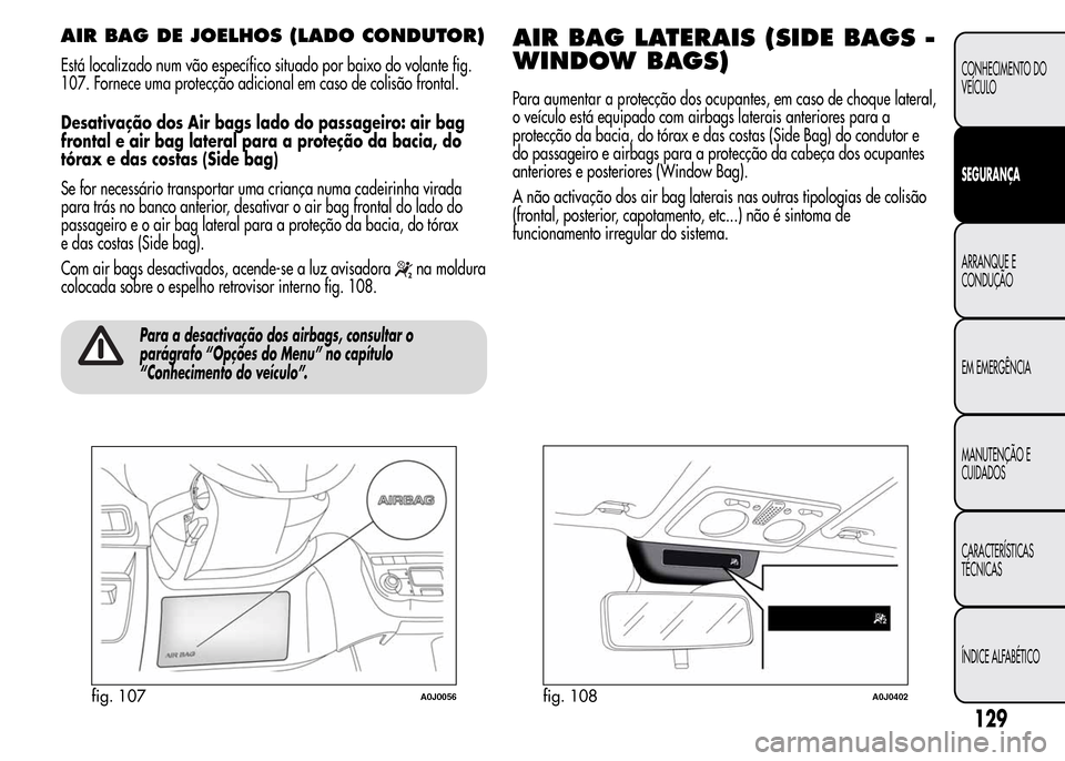 Alfa Romeo MiTo 2016  Manual do proprietário (in Portuguese) AIR BAG DE JOELHOS (LADO CONDUTOR)
Está localizado num vão específico situado por baixo do volante fig.
107. Fornece uma protecção adicional em caso de colisão frontal.
Desativação dos Air bag