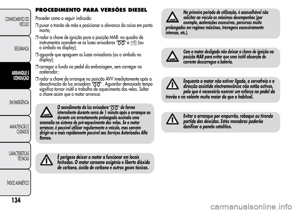 Alfa Romeo MiTo 2016  Manual do proprietário (in Portuguese) PROCEDIMENTO PARA VERSÕES DIESEL
Proceder como a seguir indicado:
❒puxar o travão de mão e posicionar a alavanca da caixa em ponto
morto;
❒rodar a chave de ignição para a posição MAR: no qu