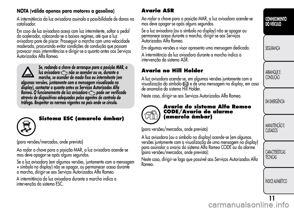 Alfa Romeo MiTo 2016  Manual do proprietário (in Portuguese) NOTA (válida apenas para motores a gasolina)
A intermitência da luz avisadora assinala a possibilidade de danos no
catalisador.
Em caso de luz avisadora acesa com luz intermitente, soltar o pedal
do