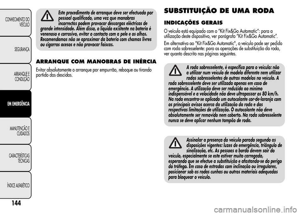 Alfa Romeo MiTo 2016  Manual do proprietário (in Portuguese) Este procedimento de arranque deve ser efectuado por
pessoal qualificado, uma vez que manobras
incorrectas podem provocar descargas eléctricas de
grande intensidade. Além disso, o líquido existente