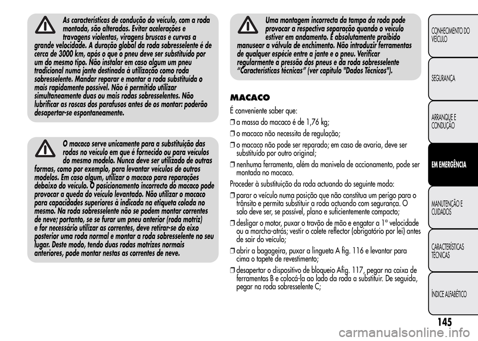 Alfa Romeo MiTo 2016  Manual do proprietário (in Portuguese) As características de condução do veículo, com a roda
montada, são alteradas. Evitar acelerações e
travagens violentas, viragens bruscas e curvas a
grande velocidade. A duração global da roda