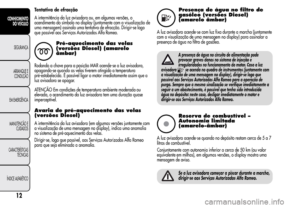 Alfa Romeo MiTo 2016  Manual do proprietário (in Portuguese) Tentativa de efracção
A intermitência da luz avisadora ou, em algumas versões, o
acendimento do símbolo no display (juntamente com a visualização de
uma mensagem) assinala uma tentativa de efra