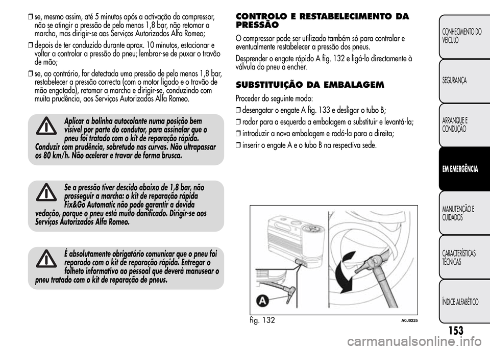 Alfa Romeo MiTo 2016  Manual do proprietário (in Portuguese) ❒se, mesmo assim, até 5 minutos após a activação do compressor,
não se atingir a pressão de pelo menos 1,8 bar, não retomar a
marcha, mas dirigir-se aos Serviços Autorizados Alfa Romeo;
❒d