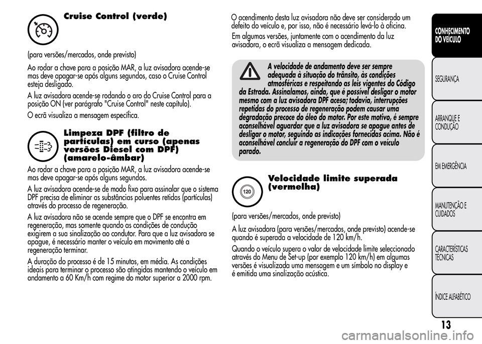 Alfa Romeo MiTo 2016 Manual do proprietário (in Portuguese) Cruise Control (verde)
(para versões/mercados, onde previsto)
Ao rodar a chave para a posição MAR, a luz avisadora acende-se
mas deve apagar-se após alguns segundos, caso o Cruise Control
esteja d Alfa Romeo MiTo 2016 Manual do proprietário (in Portuguese) Cruise Control (verde)
(para versões/mercados, onde previsto)
Ao rodar a chave para a posição MAR, a luz avisadora acende-se
mas deve apagar-se após alguns segundos, caso o Cruise Control
esteja d