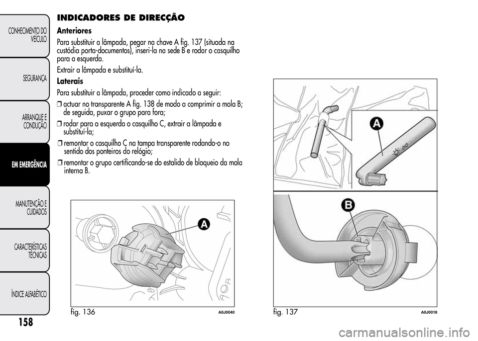 Alfa Romeo MiTo 2016  Manual do proprietário (in Portuguese) INDICADORES DE DIRECÇÃO
Anteriores
Para substituir a lâmpada, pegar na chave A fig. 137 (situada na
custódia porta-documentos), inseri-la na sede B e rodar o casquilho
para a esquerda.
Extrair a l