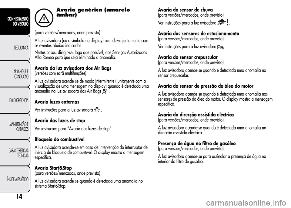 Alfa Romeo MiTo 2016 Manual do proprietário (in Portuguese) Avaria genérica (amarelo
âmbar)
(para versões/mercados, onde previsto)
A luz avisadora (ou o símbolo no display) acende-se juntamente com
os eventos abaixo indicados.
Nestes casos, dirigir-se, log Alfa Romeo MiTo 2016 Manual do proprietário (in Portuguese) Avaria genérica (amarelo
âmbar)
(para versões/mercados, onde previsto)
A luz avisadora (ou o símbolo no display) acende-se juntamente com
os eventos abaixo indicados.
Nestes casos, dirigir-se, log