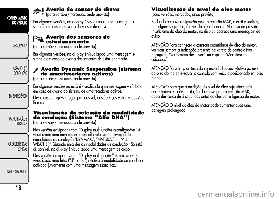 Alfa Romeo MiTo 2016  Manual do proprietário (in Portuguese) Avaria do sensor de chuva
(para versões/mercados, onde previsto)
Em algumas versões, no display é visualizada uma mensagem +
símbolo em caso de avaria do sensor de chuva.
Avaria dos sensores de
es