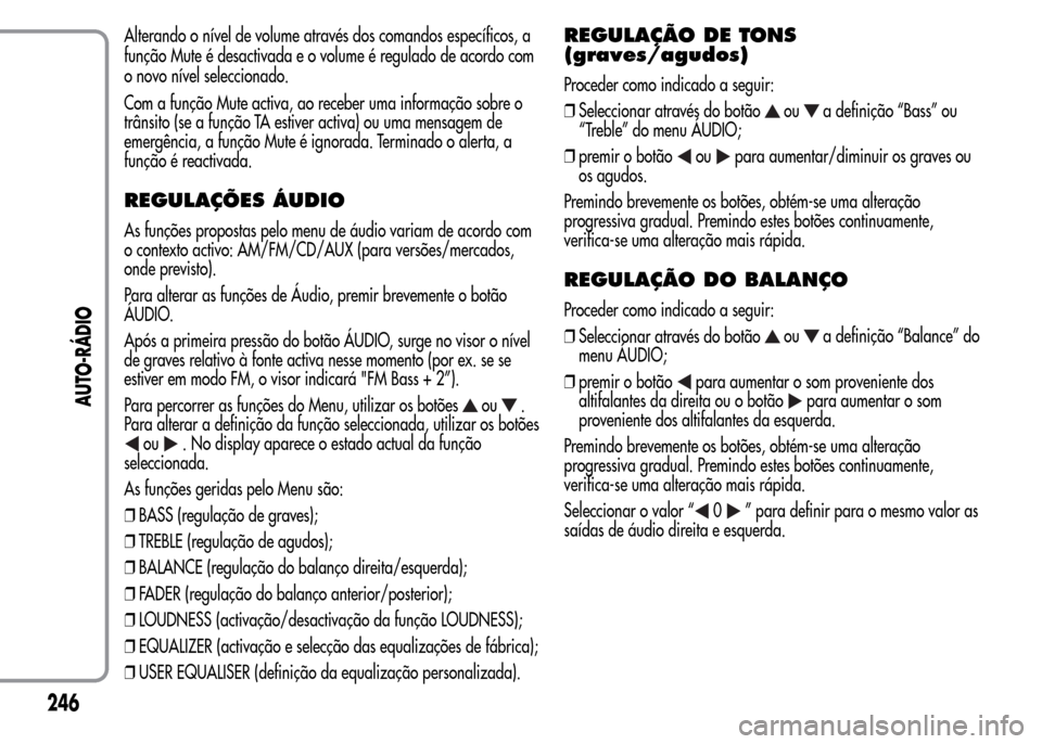 Alfa Romeo MiTo 2016  Manual do proprietário (in Portuguese) Alterando o nível de volume através dos comandos específicos, a
função Mute é desactivada e o volume é regulado de acordo com
o novo nível seleccionado.
Com a função Mute activa, ao receber 