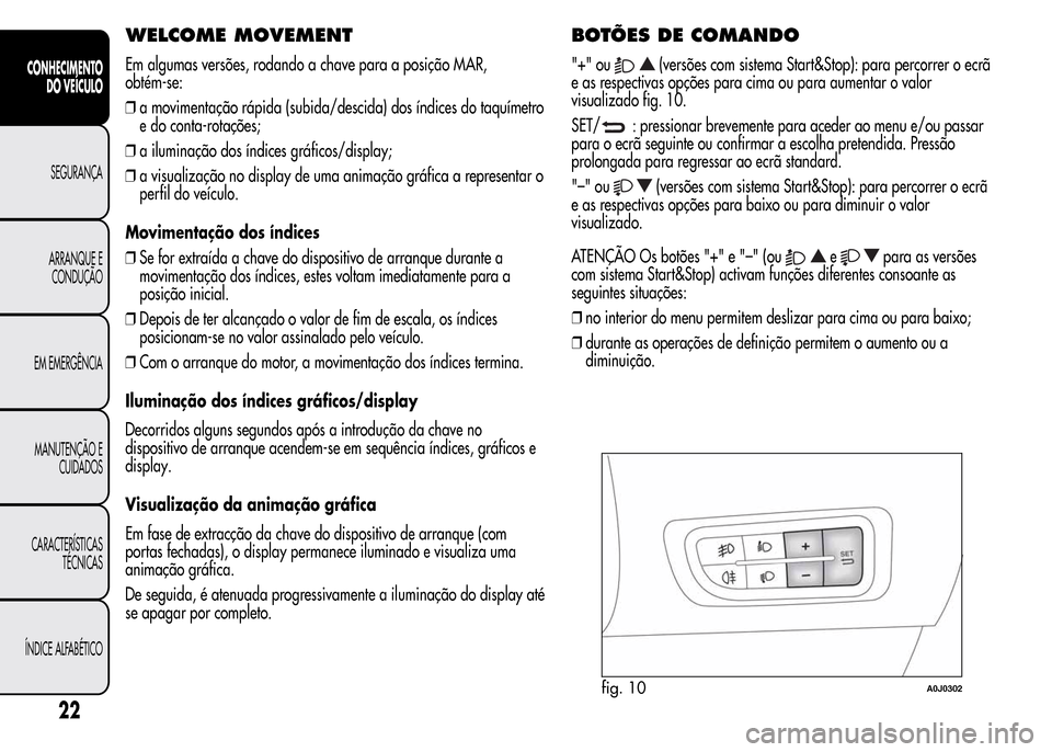 Alfa Romeo MiTo 2016  Manual do proprietário (in Portuguese) WELCOME MOVEMENT
Em algumas versões, rodando a chave para a posição MAR,
obtém-se:
❒a movimentação rápida (subida/descida) dos índices do taquímetro
e do conta-rotações;
❒a iluminação