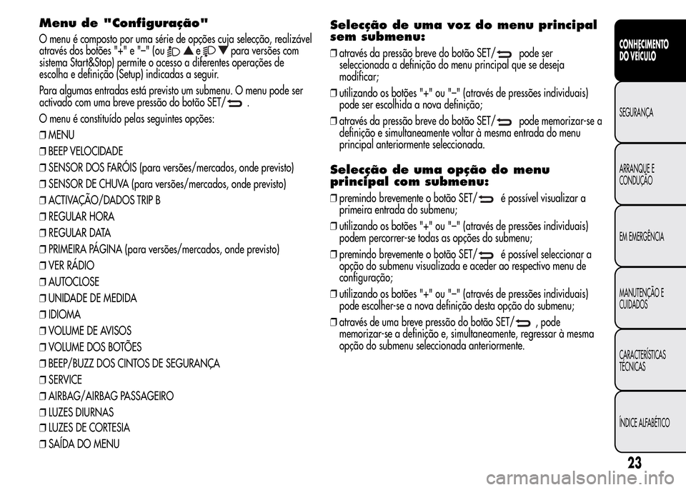 Alfa Romeo MiTo 2016 Manual do proprietário (in Portuguese) Menu de "Configuração"
O menu é composto por uma série de opções cuja selecção, realizável
através dos botões "+" e "–" (ou
epara versões com
sistema Start&Stop) permite o acesso a difer Alfa Romeo MiTo 2016 Manual do proprietário (in Portuguese) Menu de "Configuração"
O menu é composto por uma série de opções cuja selecção, realizável
através dos botões "+" e "–" (ou
epara versões com
sistema Start&Stop) permite o acesso a difer