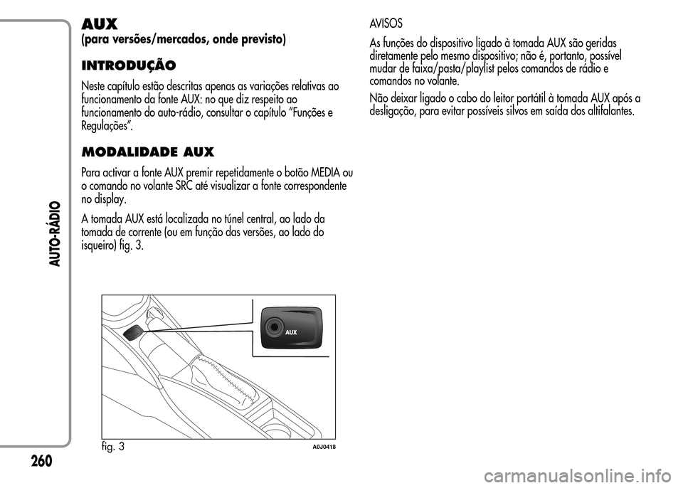 Alfa Romeo MiTo 2016  Manual do proprietário (in Portuguese) AUX
(para versões/mercados, onde previsto)
INTRODUÇÃO
Neste capítulo estão descritas apenas as variações relativas ao
funcionamento da fonte AUX: no que diz respeito ao
funcionamento do auto-r�