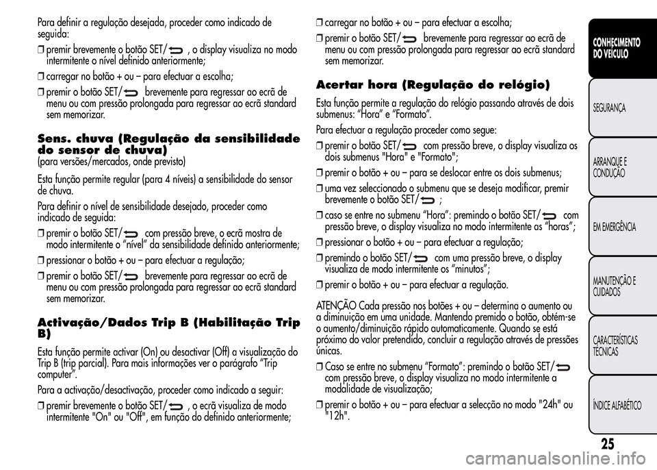 Alfa Romeo MiTo 2016 Manual do proprietário (in Portuguese) Para definir a regulação desejada, proceder como indicado de
seguida:
❒premir brevemente o botão SET/
, o display visualiza no modo
intermitente o nível definido anteriormente;
❒carregar no bo Alfa Romeo MiTo 2016 Manual do proprietário (in Portuguese) Para definir a regulação desejada, proceder como indicado de
seguida:
❒premir brevemente o botão SET/
, o display visualiza no modo
intermitente o nível definido anteriormente;
❒carregar no bo