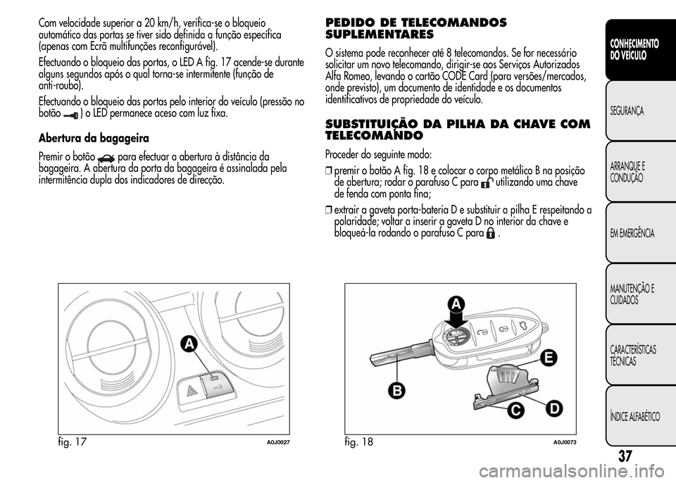 Alfa Romeo MiTo 2016  Manual do proprietário (in Portuguese) Com velocidade superior a 20 km/h, verifica-se o bloqueio
automático das portas se tiver sido definida a função específica
(apenas com Ecrã multifunções reconfigurável).
Efectuando o bloqueio 