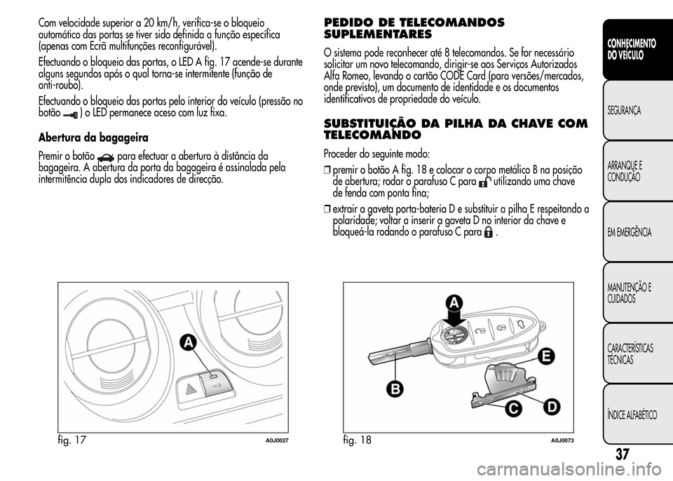 Alfa Romeo MiTo 2016 Manual do proprietário (in Portuguese) Com velocidade superior a 20 km/h, verifica-se o bloqueio
automático das portas se tiver sido definida a função específica
(apenas com Ecrã multifunções reconfigurável).
Efectuando o bloqueio Alfa Romeo MiTo 2016 Manual do proprietário (in Portuguese) Com velocidade superior a 20 km/h, verifica-se o bloqueio
automático das portas se tiver sido definida a função específica
(apenas com Ecrã multifunções reconfigurável).
Efectuando o bloqueio