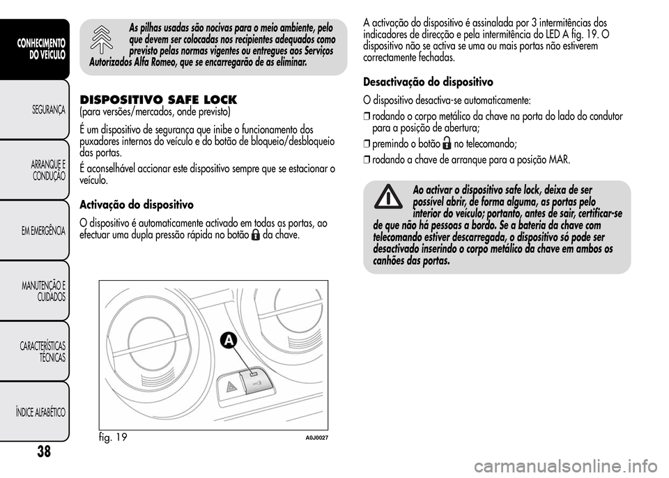 Alfa Romeo MiTo 2016  Manual do proprietário (in Portuguese) As pilhas usadas são nocivas para o meio ambiente, pelo
que devem ser colocadas nos recipientes adequados como
previsto pelas normas vigentes ou entregues aos Serviços
Autorizados Alfa Romeo, que se