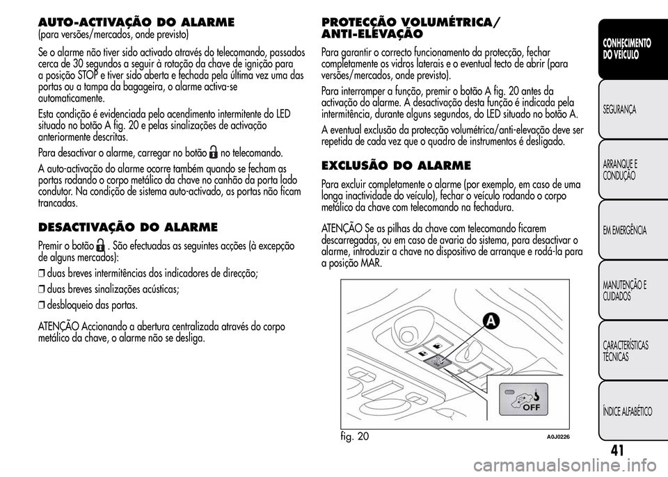 Alfa Romeo MiTo 2016  Manual do proprietário (in Portuguese) AUTO-ACTIVAÇÃO DOALARME
(para versões/mercados, onde previsto)
Se o alarme não tiver sido activado através do telecomando, passados
cerca de 30 segundos a seguir à rotação da chave de igniçã