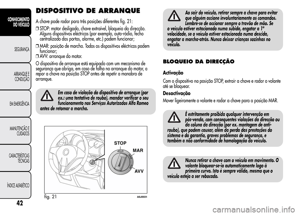 Alfa Romeo MiTo 2016  Manual do proprietário (in Portuguese) DISPOSITIVO DE ARRANQUE
A chave pode rodar para três posições diferentes fig. 21:
❒STOP: motor desligado, chave extraível, bloqueio da direcção.
Alguns dispositivos eléctricos (por exemplo, a