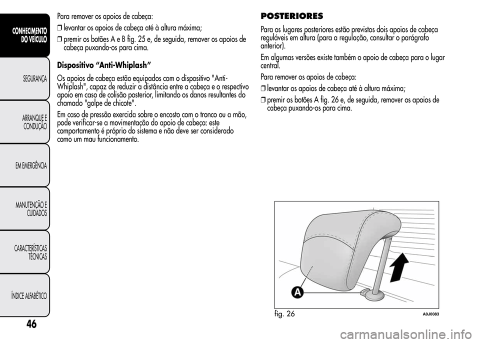 Alfa Romeo MiTo 2016  Manual do proprietário (in Portuguese) Para remover os apoios de cabeça:
❒levantar os apoios de cabeça até à altura máxima;
❒premir os botões A e B fig. 25 e, de seguida, remover os apoios de
cabeça puxando-os para cima.
Disposi