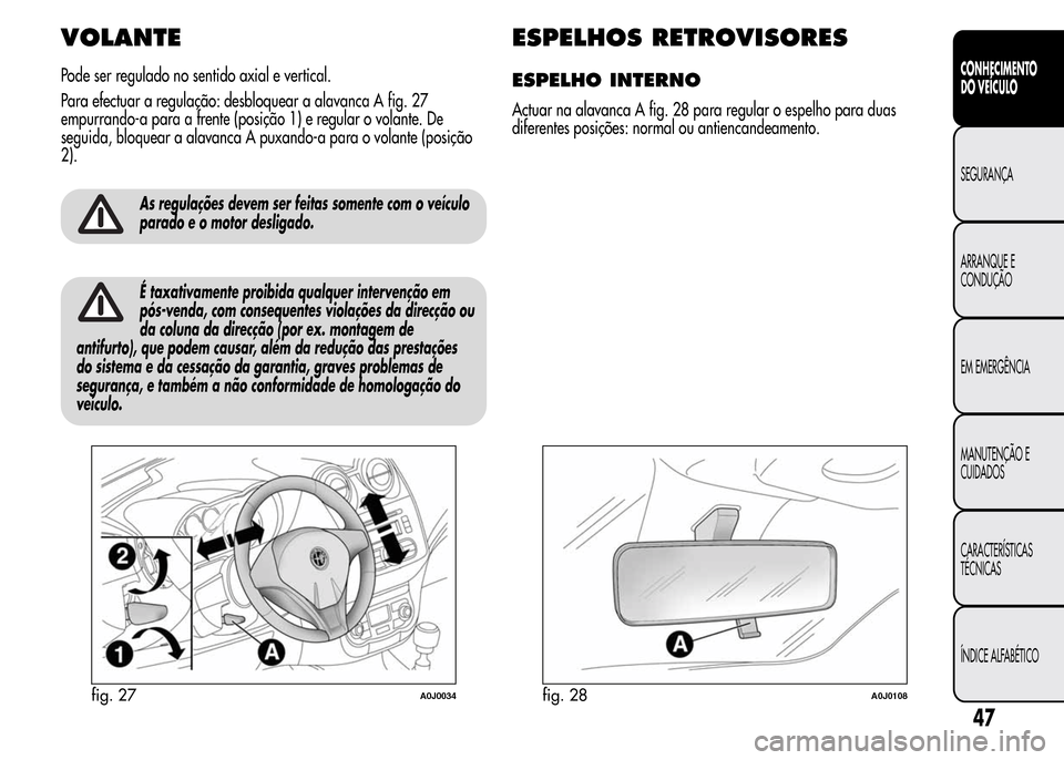 Alfa Romeo MiTo 2016  Manual do proprietário (in Portuguese) VOLANTE
Pode ser regulado no sentido axial e vertical.
Para efectuar a regulação: desbloquear a alavanca A fig. 27
empurrando-a para a frente (posição 1) e regular o volante. De
seguida, bloquear 