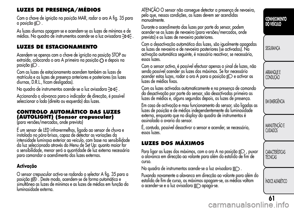 Alfa Romeo MiTo 2016  Manual do proprietário (in Portuguese) LUZES DE PRESENÇA/MÉDIOS
Com a chave de ignição na posição MAR, rodar o aro A fig. 35 para
a posição
.
As luzes diurnas apagam-se e acendem-se as luzes de mínimos e de
médios. No quadro de i