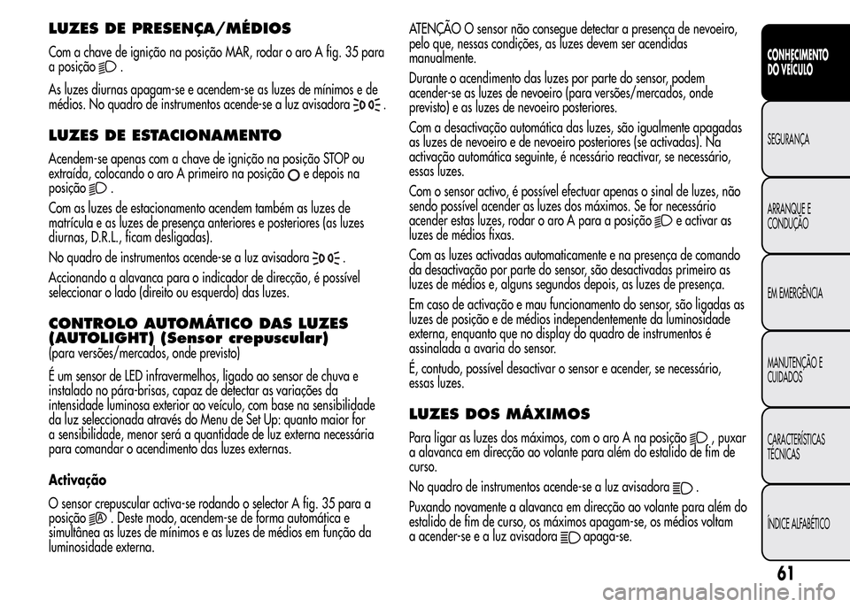 Alfa Romeo MiTo 2016 Manual do proprietário (in Portuguese) LUZES DE PRESENÇA/MÉDIOS
Com a chave de ignição na posição MAR, rodar o aro A fig. 35 para
a posição
.
As luzes diurnas apagam-se e acendem-se as luzes de mínimos e de
médios. No quadro de i Alfa Romeo MiTo 2016 Manual do proprietário (in Portuguese) LUZES DE PRESENÇA/MÉDIOS
Com a chave de ignição na posição MAR, rodar o aro A fig. 35 para
a posição
.
As luzes diurnas apagam-se e acendem-se as luzes de mínimos e de
médios. No quadro de i